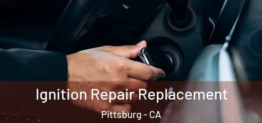 Ignition Repair Replacement Pittsburg - CA